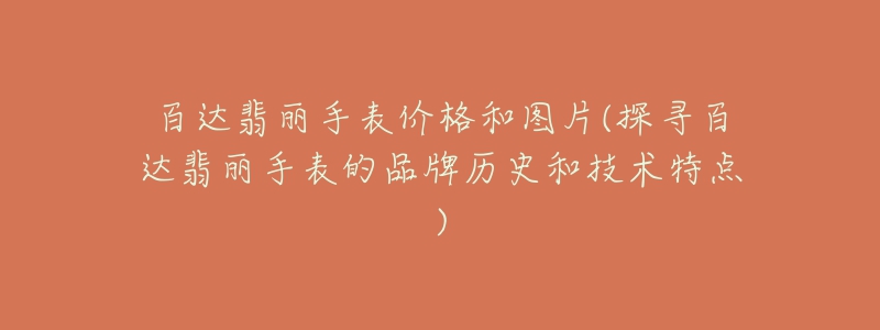 百达翡丽手表价格和图片(探寻百达翡丽手表的品牌历史和技术特点)-名表号 百达翡丽手表价格和图片(探寻百达翡丽手表的品牌历史和技术特点)