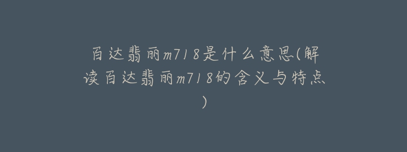 百达翡丽m718是什么意思(解读百达翡丽m718的含义与特点)