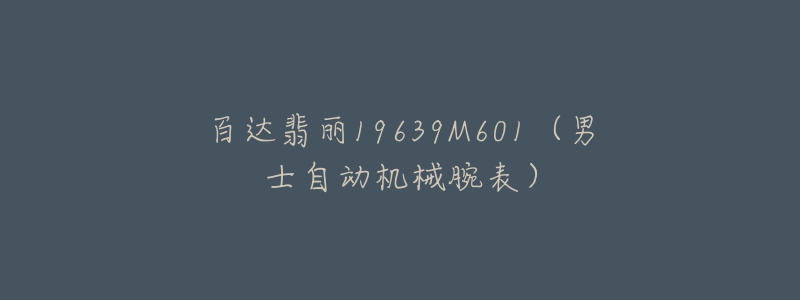 百达翡丽19639M601(男士自动机械腕表)-名表号 百达翡丽19639M601(男士自动机械腕表)