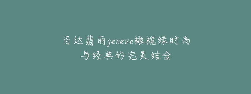 百达翡丽geneve橄榄绿时尚与经典的完美结合