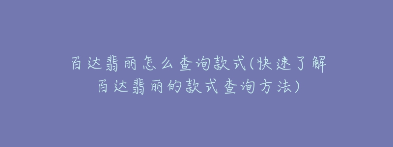 百达翡丽怎么查询款式(快速了解百达翡丽的款式查询方法)
