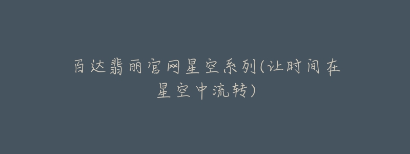 百达翡丽官网星空系列(让时间在星空中流转)-名表号 百达翡丽官网星空系列(让时间在星空中流转)