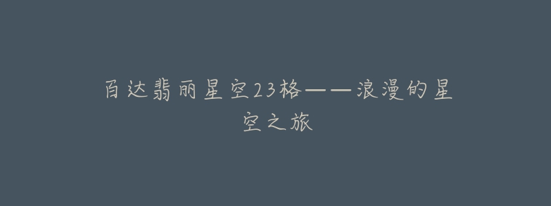 百达翡丽星空23格——浪漫的星空之旅-名表号 百达翡丽星空23格——浪漫的星空之旅