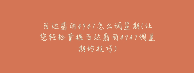 百达翡丽4947怎么调星期(让您轻松掌握百达翡丽4947调星期的技巧)-名表号 百达翡丽4947怎么调星期(让您轻松掌握百达翡丽4947调星期的技巧)