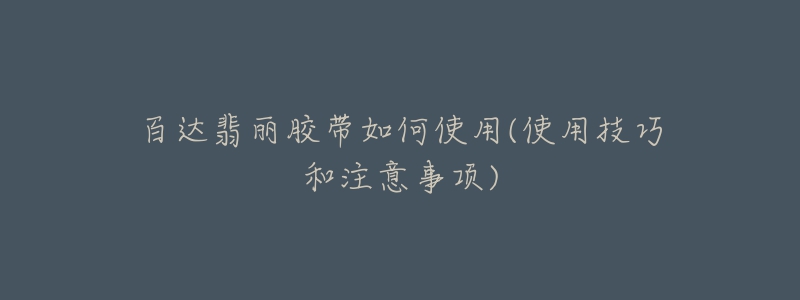 百达翡丽胶带如何使用(使用技巧和注意事项)-名表号 百达翡丽胶带如何使用(使用技巧和注意事项)
