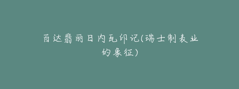 百达翡丽日内瓦印记(瑞士制表业的象征)