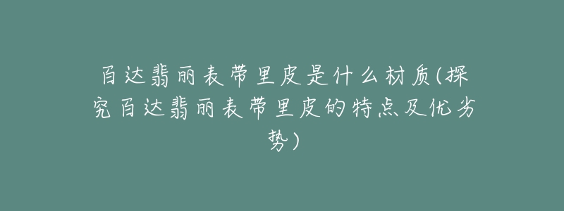 百达翡丽表带里皮是什么材质(探究百达翡丽表带里皮的特点及优劣势)