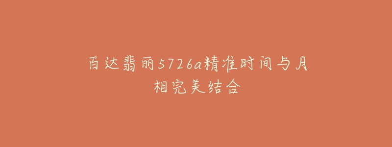 百达翡丽5726a精准时间与月相完美结合