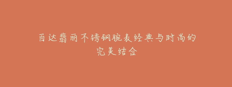 百达翡丽不锈钢腕表经典与时尚的完美结合