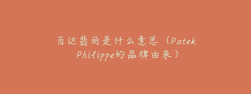 百达翡丽是什么意思（Patek Philippe的品牌由来）