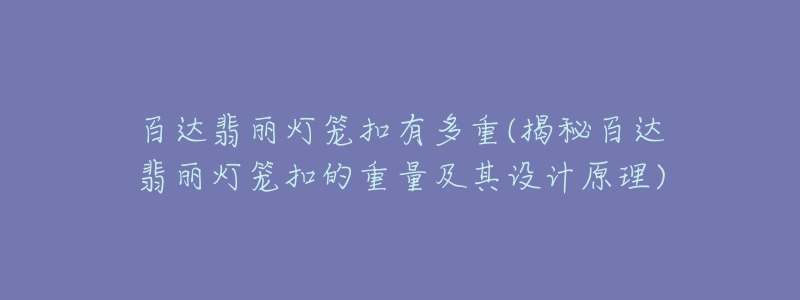 百达翡丽灯笼扣有多重(揭秘百达翡丽灯笼扣的重量及其设计原理)-名表号 百达翡丽灯笼扣有多重(揭秘百达翡丽灯笼扣的重量及其设计原理)