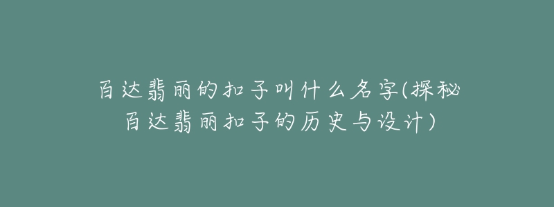 百达翡丽的扣子叫什么名字(探秘百达翡丽扣子的历史与设计)