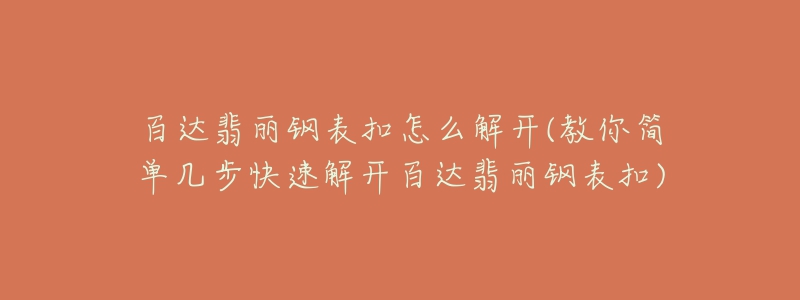 百达翡丽钢表扣怎么解开(教你简单几步快速解开百达翡丽钢表扣)