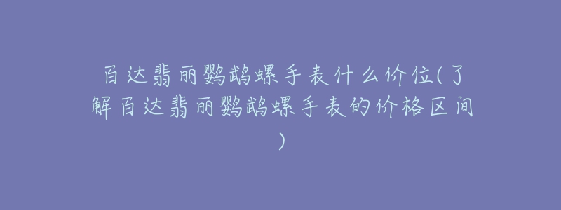 百达翡丽鹦鹉螺手表什么价位(了解百达翡丽鹦鹉螺手表的价格区间)-名表号 百达翡丽鹦鹉螺手表什么价位(了解百达翡丽鹦鹉螺手表的价格区间)
