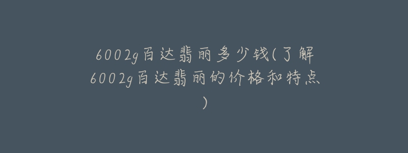 6002g百达翡丽多少钱(了解6002g百达翡丽的价格和特点)-名表号 6002g百达翡丽多少钱(了解6002g百达翡丽的价格和特点)