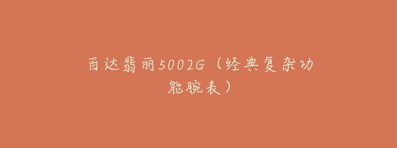 百达翡丽5002G(经典复杂功能腕表)-名表号 百达翡丽5002G(经典复杂功能腕表)