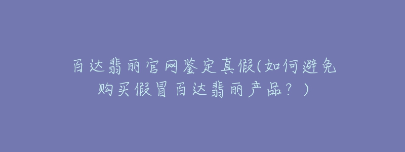 百达翡丽官网鉴定真假(如何避免购买假冒百达翡丽产品?)-名表号 百达翡丽官网鉴定真假(如何避免购买假冒百达翡丽产品?)