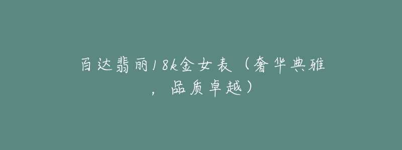 百达翡丽18k金女表(奢华典雅,品质卓越)-名表号 百达翡丽18k金女表(奢华典雅,品质卓越)