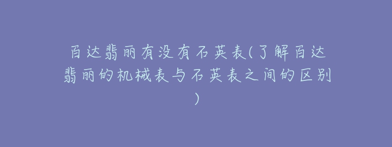 百达翡丽有没有石英表(了解百达翡丽的机械表与石英表之间的区别)-名表号 百达翡丽有没有石英表(了解百达翡丽的机械表与石英表之间的区别)