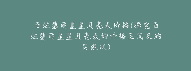 百达翡丽星星月亮表价格(探究百达翡丽星星月亮表的价格区间及购买建议)-名表号 百达翡丽星星月亮表价格(探究百达翡丽星星月亮表的价格区间及购买建议)