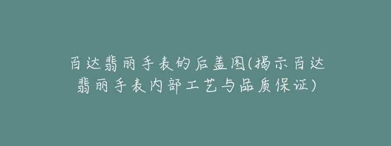 百达翡丽手表的后盖图(揭示百达翡丽手表内部工艺与品质保证)-名表号 百达翡丽手表的后盖图(揭示百达翡丽手表内部工艺与品质保证)