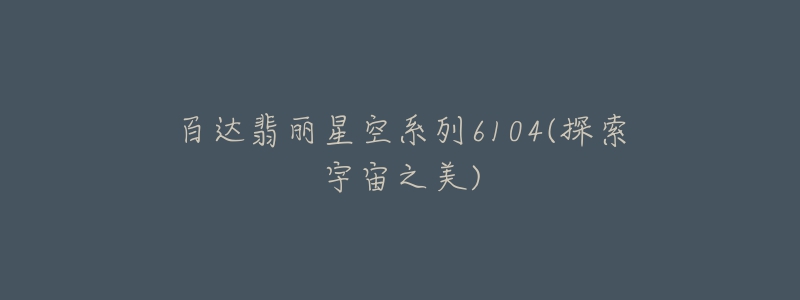百达翡丽星空系列6104(探索宇宙之美)-名表号 百达翡丽星空系列6104(探索宇宙之美)