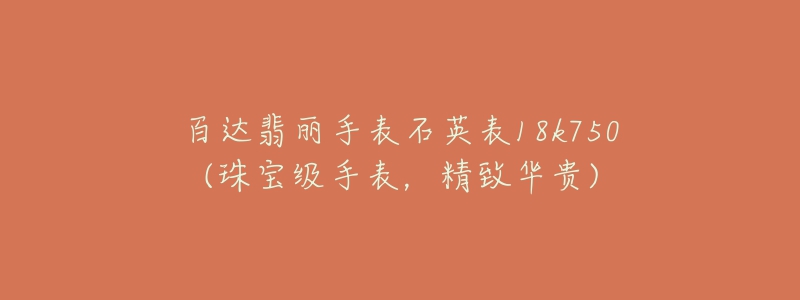 百达翡丽手表石英表18k750(珠宝级手表,精致华贵)-名表号 百达翡丽手表石英表18k750(珠宝级手表,精致华贵)