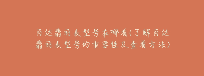 百达翡丽表型号在哪看(了解百达翡丽表型号的重要性及查看方法)-名表号 百达翡丽表型号在哪看(了解百达翡丽表型号的重要性及查看方法)