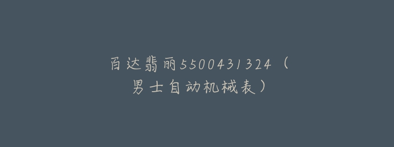 百达翡丽5500431324(男士自动机械表)-名表号 百达翡丽5500431324(男士自动机械表)
