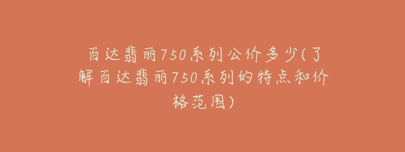 百达翡丽750系列公价多少(了解百达翡丽750系列的特点和价格范围)-名表号 百达翡丽750系列公价多少(了解百达翡丽750系列的特点和价格范围)