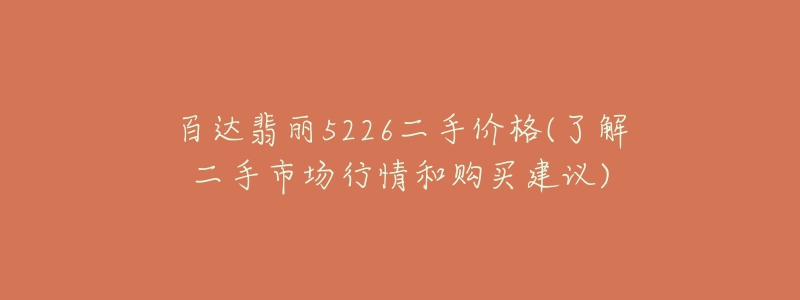 百达翡丽5226二手价格(了解二手市场行情和购买建议)-名表号 百达翡丽5226二手价格(了解二手市场行情和购买建议)