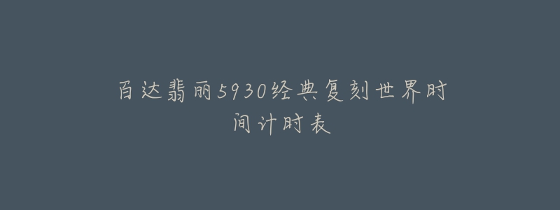 百达翡丽5930经典复刻世界时间计时表-名表号 百达翡丽5930经典复刻世界时间计时表