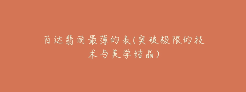 百达翡丽最薄的表(突破极限的技术与美学结晶)-名表号 百达翡丽最薄的表(突破极限的技术与美学结晶)