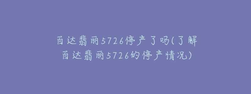 百达翡丽5726停产了吗(了解百达翡丽5726的停产情况)-名表号 百达翡丽5726停产了吗(了解百达翡丽5726的停产情况)