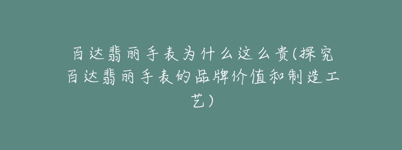 百达翡丽手表为什么这么贵(探究百达翡丽手表的品牌价值和制造工艺)-名表号 百达翡丽手表为什么这么贵(探究百达翡丽手表的品牌价值和制造工艺)