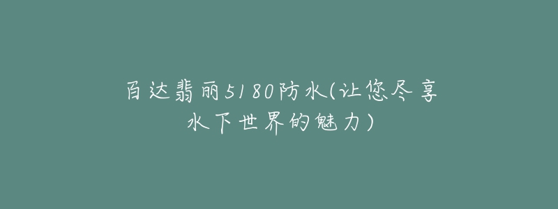 百达翡丽5180防水(让您尽享水下世界的魅力)-名表号 百达翡丽5180防水(让您尽享水下世界的魅力)