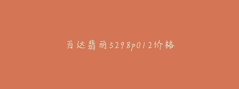 百达翡丽5298p012价格-名表号 百达翡丽5298p012价格
