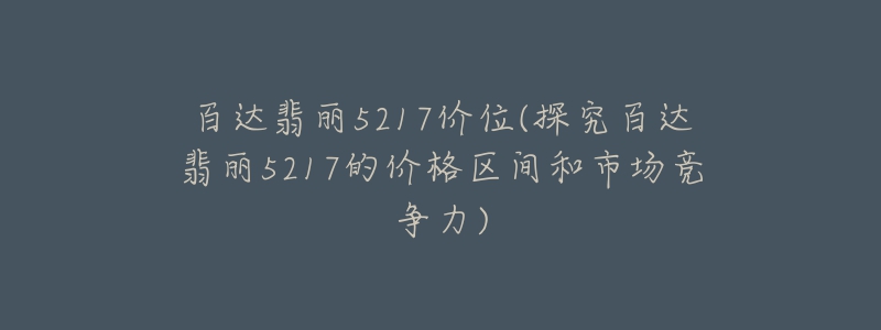 百达翡丽5217价位(探究百达翡丽5217的价格区间和市场竞争力)