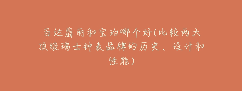 百达翡丽和宝珀哪个好(比较两大顶级瑞士钟表品牌的历史、设计和性能)-名表号 百达翡丽和宝珀哪个好(比较两大顶级瑞士钟表品牌的历史、设计和性能)