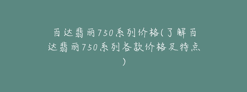 百达翡丽750系列价格(了解百达翡丽750系列各款价格及特点)