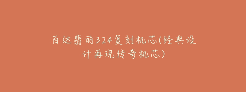 百达翡丽324复刻机芯(经典设计再现传奇机芯)-名表号 百达翡丽324复刻机芯(经典设计再现传奇机芯)