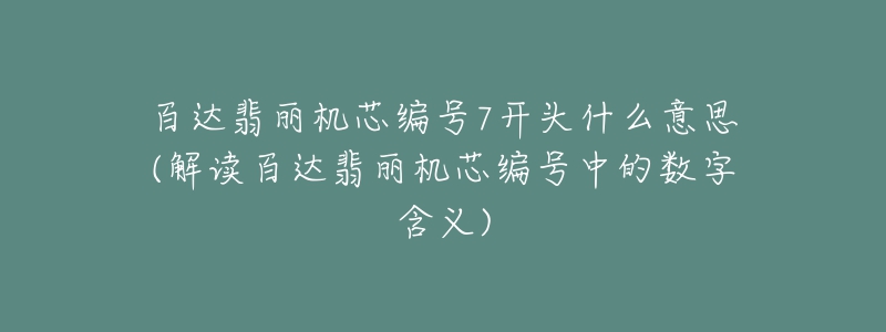 百达翡丽机芯编号7开头什么意思(解读百达翡丽机芯编号中的数字含义)-名表号 百达翡丽机芯编号7开头什么意思(解读百达翡丽机芯编号中的数字含义)