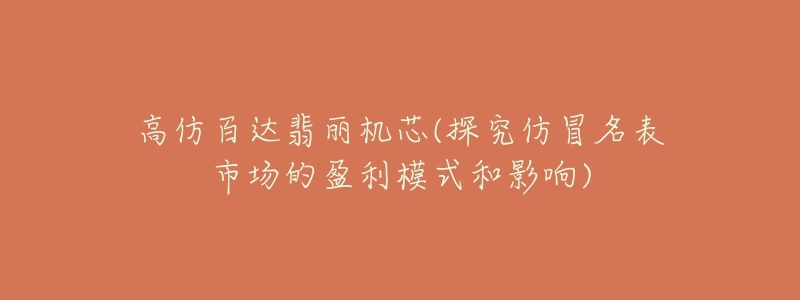 高仿百达翡丽机芯(探究仿冒名表市场的盈利模式和影响)-名表号 高仿百达翡丽机芯(探究仿冒名表市场的盈利模式和影响)