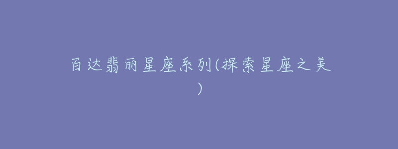 百达翡丽星座系列(探索星座之美)-名表号 百达翡丽星座系列(探索星座之美)