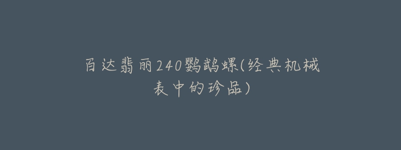 百达翡丽240鹦鹉螺(经典机械表中的珍品)-名表号 百达翡丽240鹦鹉螺(经典机械表中的珍品)