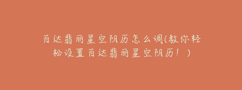 百达翡丽星空阴历怎么调(教你轻松设置百达翡丽星空阴历!)-名表号 百达翡丽星空阴历怎么调(教你轻松设置百达翡丽星空阴历!)