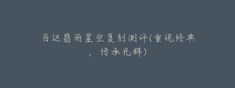 百达翡丽星空复刻测评(重现经典，传承光辉)