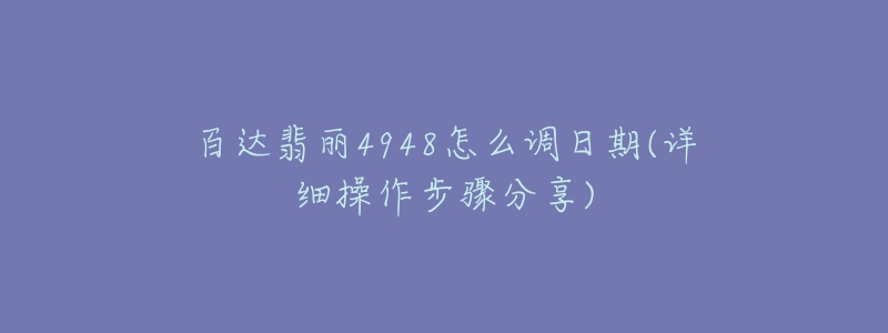 百达翡丽4948怎么调日期(详细操作步骤分享)