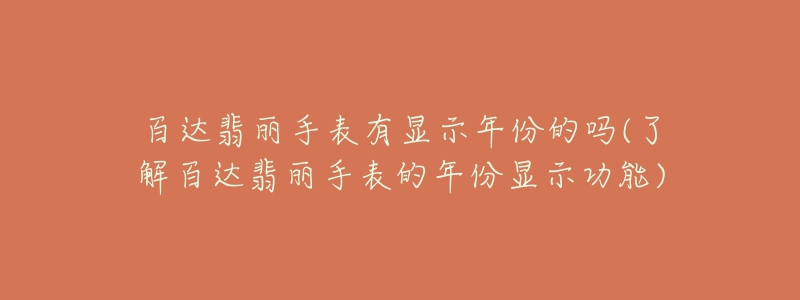 百达翡丽手表有显示年份的吗(了解百达翡丽手表的年份显示功能)