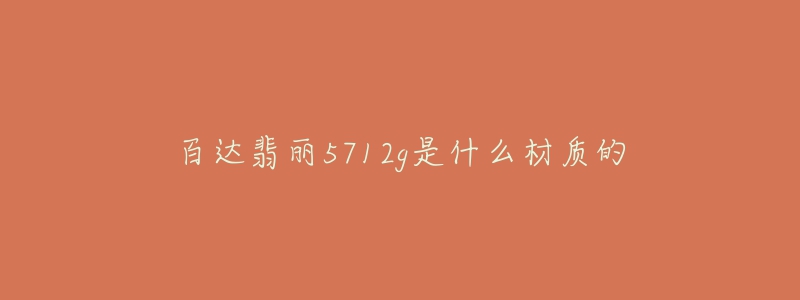 百达翡丽5712g是什么材质的-名表号 百达翡丽5712g是什么材质的